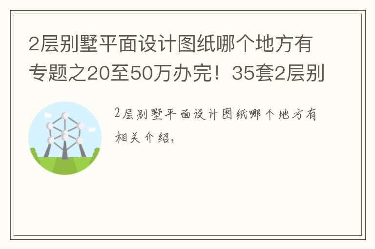 2层别墅平面设计图纸哪个地方有专题之20至50万办完！35套2层别墅CAD图纸免费（随机发放）