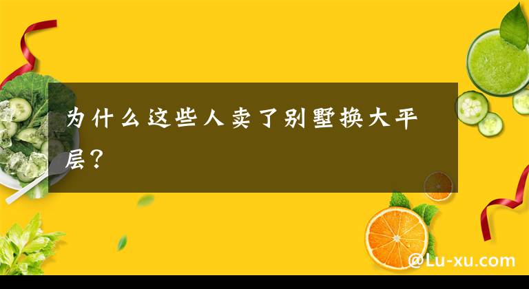 为什么这些人卖了别墅换大平层？