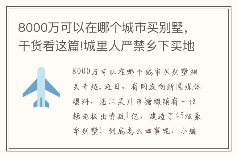 8000万可以在哪个城市买别墅，干货看这篇!城里人严禁乡下买地建别墅，广东却有老板花8000万建45栋别墅