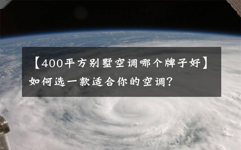 【400平方别墅空调哪个牌子好】如何选一款适合你的空调？