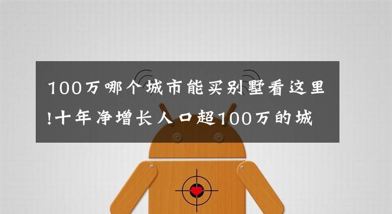 100万哪个城市能买别墅看这里!十年净增长人口超100万的城市有15个，这些城市的房价表现怎样？