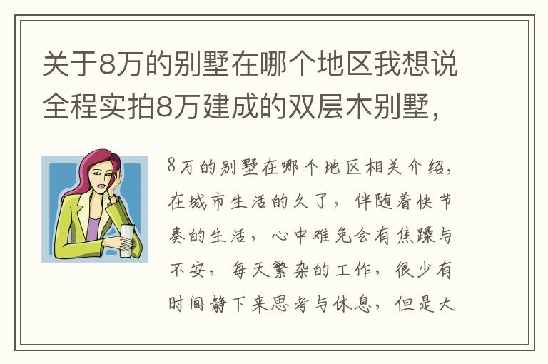 关于8万的别墅在哪个地区我想说全程实拍8万建成的双层木别墅，生产15天，安装只需7天！