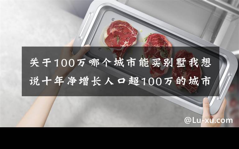 关于100万哪个城市能买别墅我想说十年净增长人口超100万的城市有15个，这些城市的房价表现怎样？