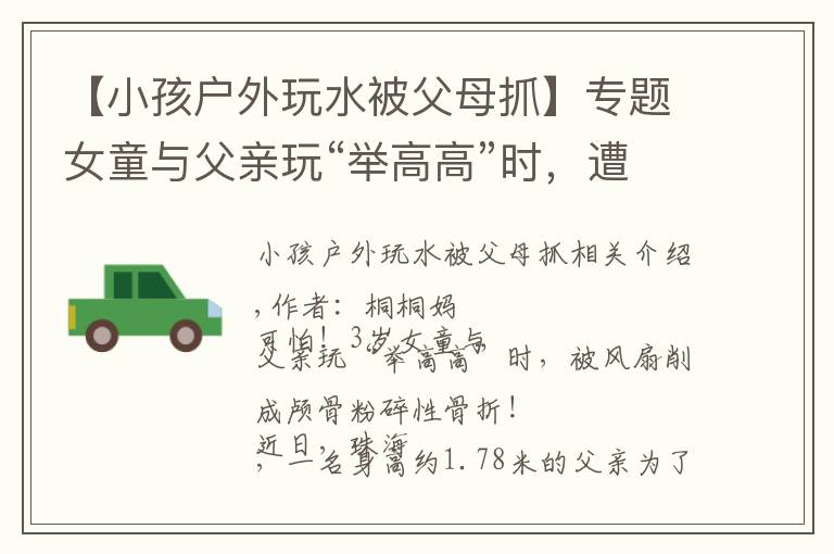 【小孩户外玩水被父母抓】专题女童与父亲玩“举高高”时，遭吊扇削头：请用安全的方式爱孩子