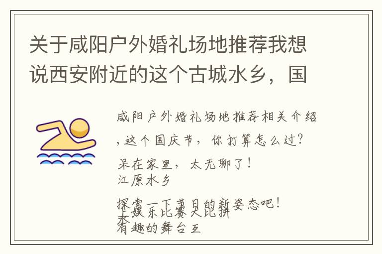 关于咸阳户外婚礼场地推荐我想说西安附近的这个古城水乡，国庆活动太多，太精彩，适合全家去旅游