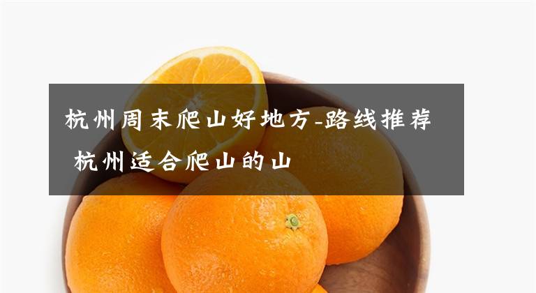 杭州周末爬山好地方-路线推荐 杭州适合爬山的山