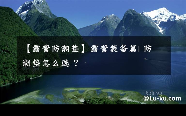 【露营防潮垫】露营装备篇| 防潮垫怎么选 ？