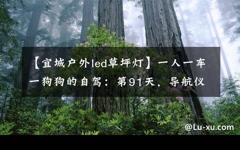 【宜城户外led草坪灯】一人一车一狗狗的自驾：第91天，导航仪随机变，阴差阳错到黄陂！