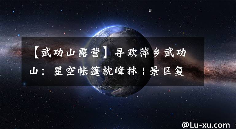 【武功山露营】寻欢萍乡武功山：星空帐篷枕峰林 | 景区复游图鉴