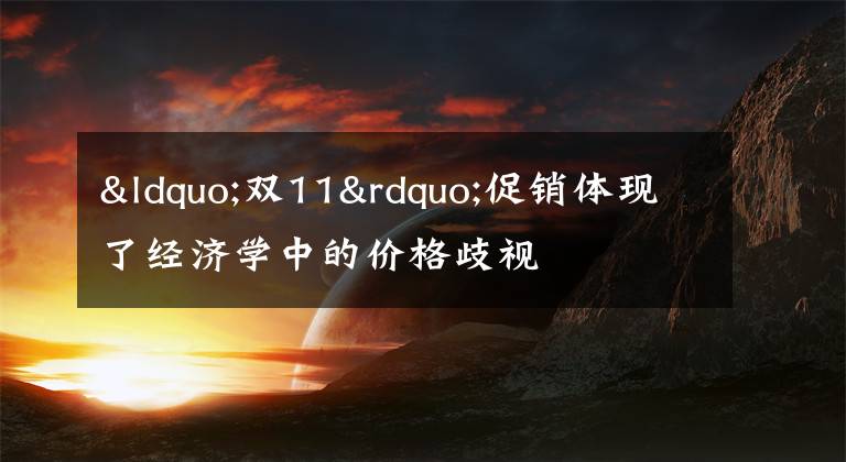 “双11”促销体现了经济学中的价格歧视