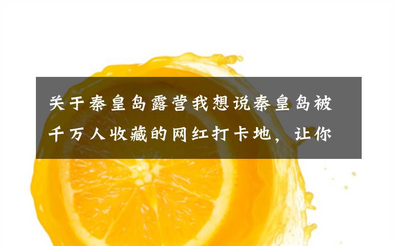 关于秦皇岛露营我想说秦皇岛被千万人收藏的网红打卡地，让你轻松拍出大片效果！