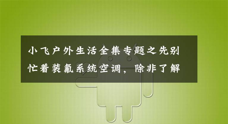 小飞户外生活全集专题之先别忙着装氟系统空调，除非了解了水系统地暖中央空调一体机再说