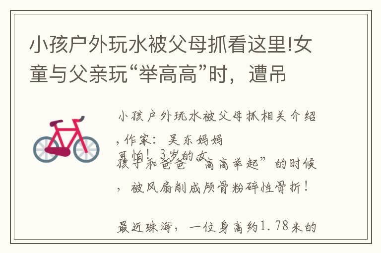 小孩户外玩水被父母抓看这里!女童与父亲玩“举高高”时，遭吊扇削头：请用安全的方式爱孩子