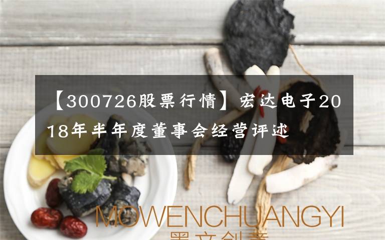 【300726股票行情】宏达电子2018年半年度董事会经营评述