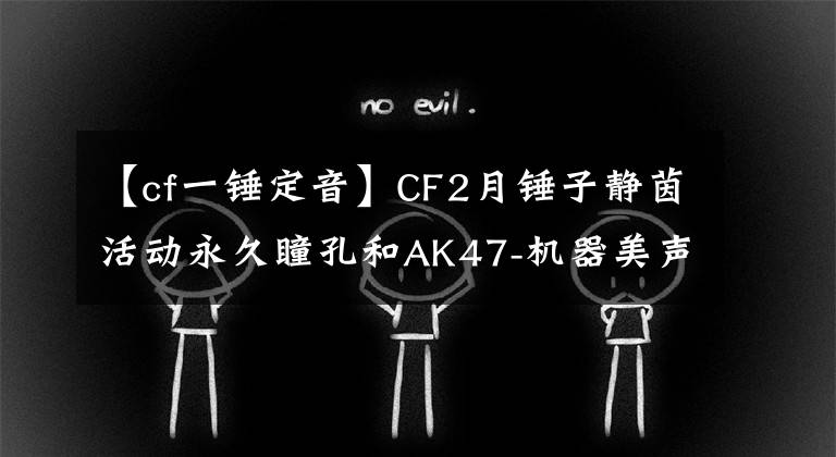 【cf一锤定音】CF2月锤子静茵活动永久瞳孔和AK47-机器美声等，请带我回家。