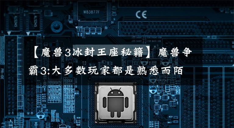【魔兽3冰封王座秘籍】魔兽争霸3:大多数玩家都是熟悉而陌生的“必杀一击”指令。