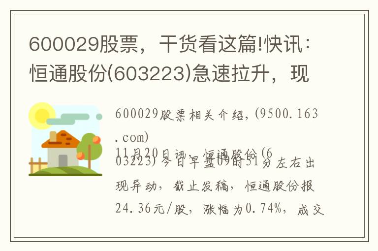 600029股票，干货看这篇!快讯：恒通股份(603223)急速拉升，现涨0.74%