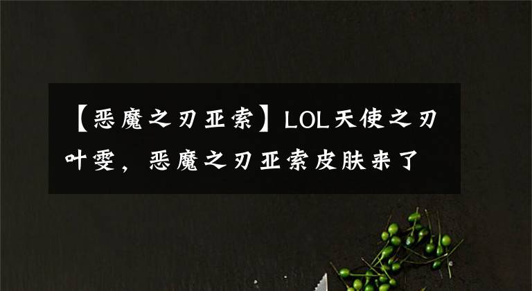 【恶魔之刃亚索】LOL天使之刃叶雯，恶魔之刃亚索皮肤来了，获取方式是不是有点特殊？