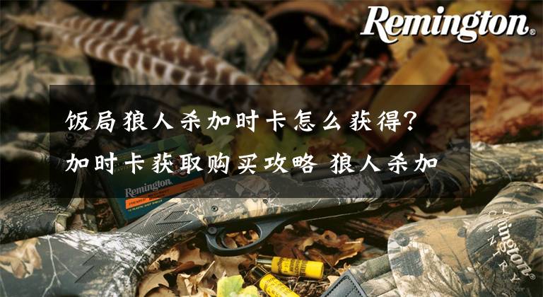 饭局狼人杀加时卡怎么获得？加时卡获取购买攻略 狼人杀加时卡怎么获得