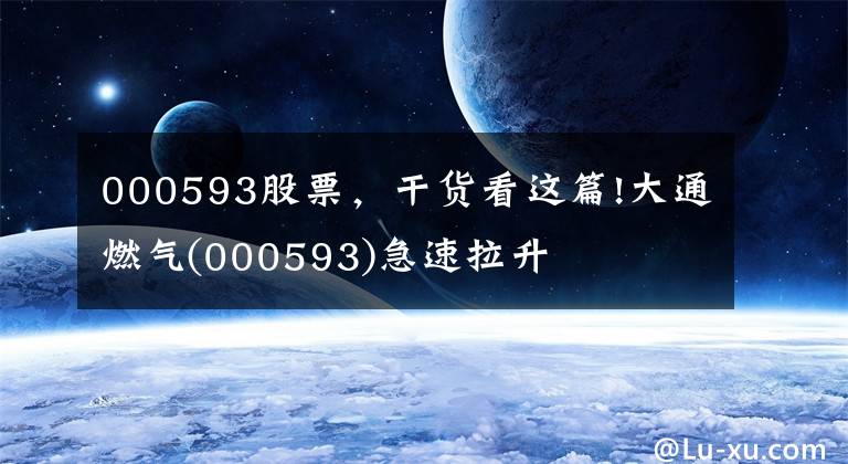 000593股票，干货看这篇!大通燃气(000593)急速拉升