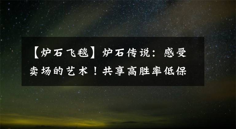 【炉石飞毯】炉石传说：感受卖场的艺术！共享高胜率低保动物园