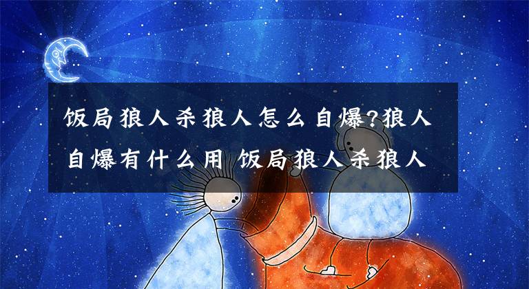 饭局狼人杀狼人怎么自爆?狼人自爆有什么用 饭局狼人杀狼人怎么玩