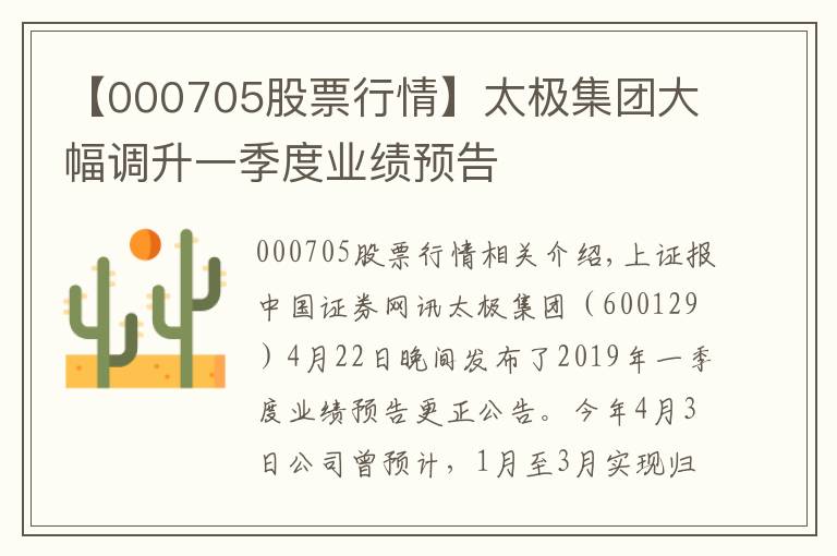 【000705股票行情】太极集团大幅调升一季度业绩预告