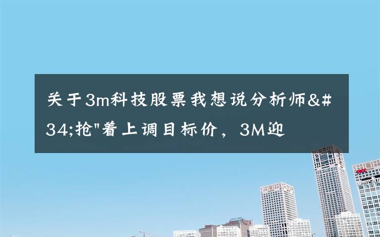 关于3m科技股票我想说分析师"抢"着上调目标价，3M迎来"高光时刻"？