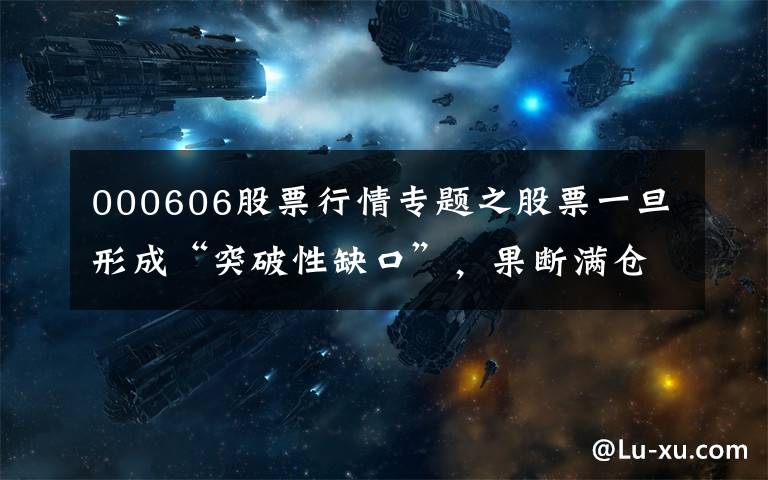 000606股票行情专题之股票一旦形成“突破性缺口”，果断满仓，股价冲天的盈利时机