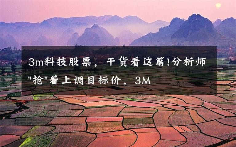 3m科技股票，干货看这篇!分析师"抢"着上调目标价，3M迎来"高光时刻"？