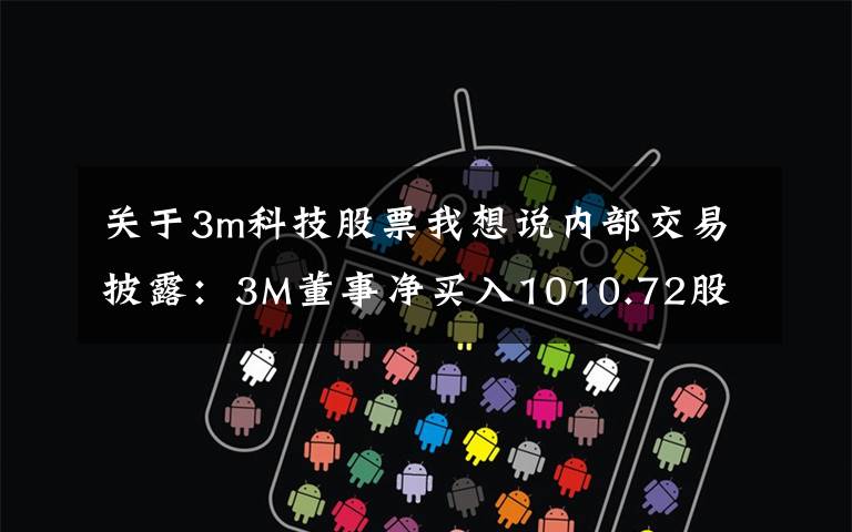 关于3m科技股票我想说内部交易披露：3M董事净买入1010.72股