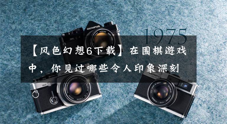 【风色幻想6下载】在围棋游戏中，你见过哪些令人印象深刻的强大角色？