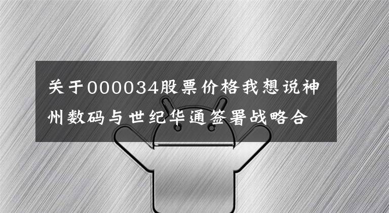 关于000034股票价格我想说神州数码与世纪华通签署战略合作，协力构筑新基建算力底座