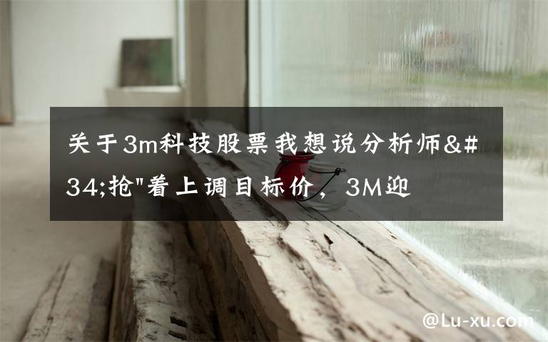 关于3m科技股票我想说分析师"抢"着上调目标价，3M迎来"高光时刻"？