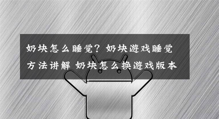 奶块怎么睡觉？奶块游戏睡觉方法讲解 奶块怎么换游戏版本