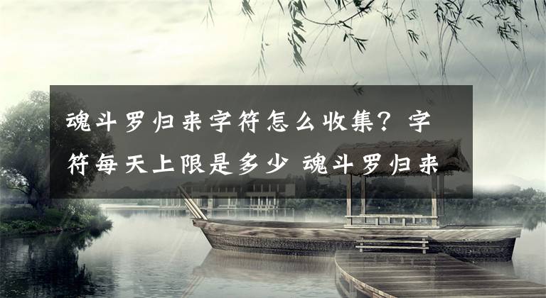 魂斗罗归来字符怎么收集？字符每天上限是多少 魂斗罗归来技能点数怎么用