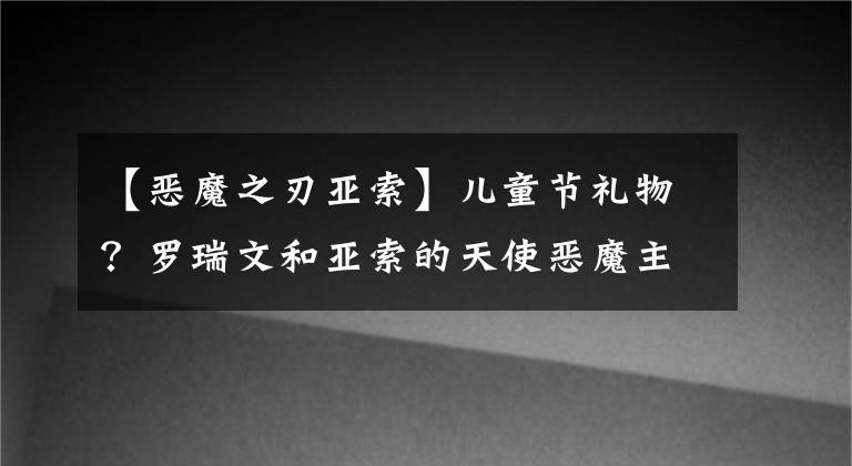 【恶魔之刃亚索】儿童节礼物？罗瑞文和亚索的天使恶魔主题皮肤今天曝光了。