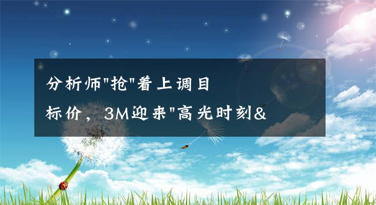 分析师"抢"着上调目标价，3M迎来"高光时刻"？