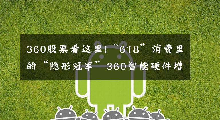 360股票看这里!“618”消费里的“隐形冠军”360智能硬件增长引发资本圈关注