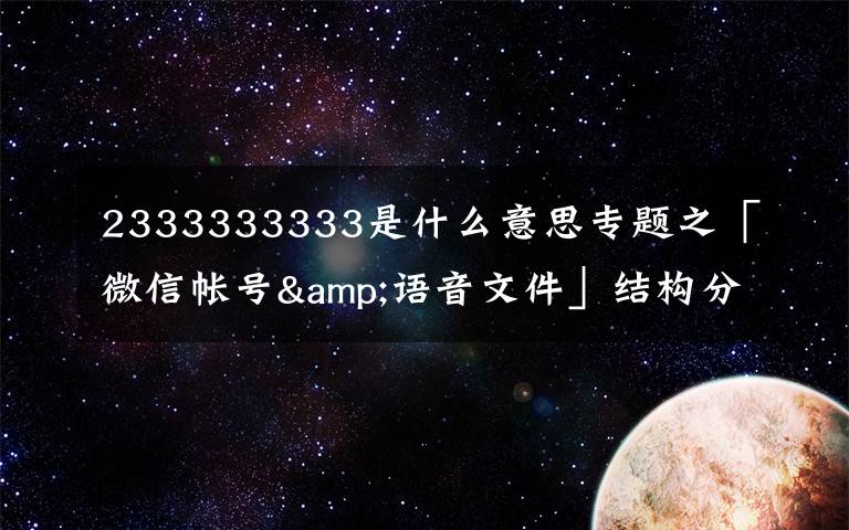 2333333333是什么意思专题之「微信帐号&语音文件」结构分析