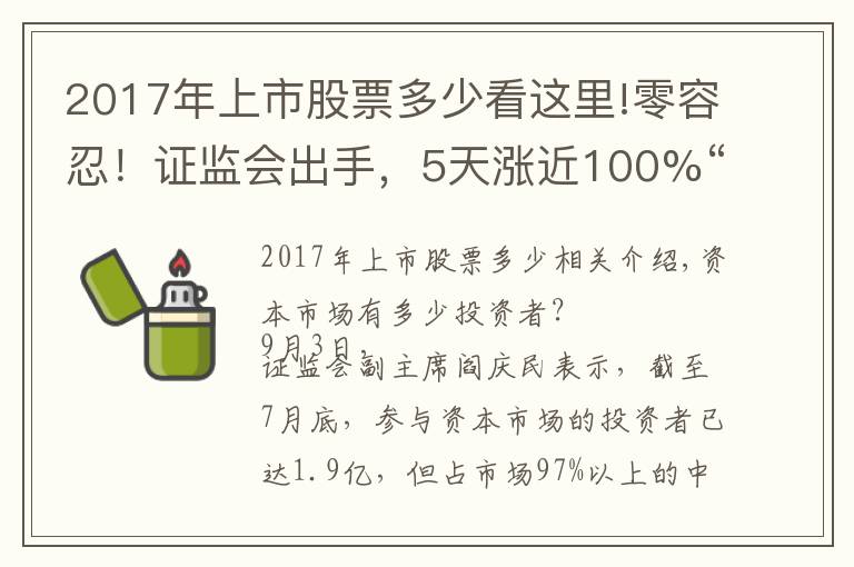 2017年上市股票多少看这里!零容忍！证监会出手，5天涨近100%“妖股”被重点监控