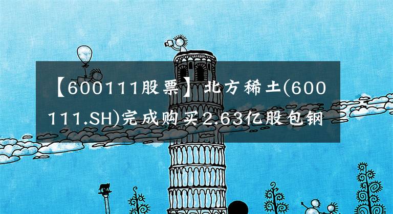 【600111股票】北方稀土(600111.SH)完成购买2.63亿股包钢股份股票事项 耗资约8亿元