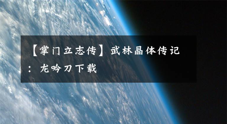 【掌门立志传】武林晶体传记：龙吟刀下载
