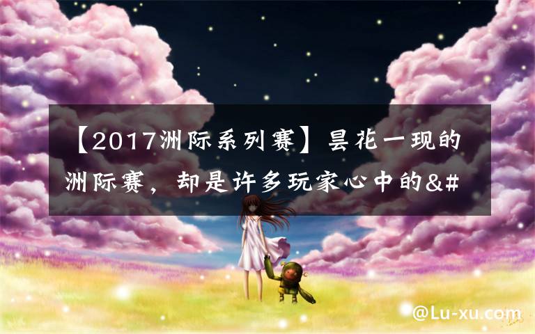 【2017洲际系列赛】昙花一现的洲际赛，却是许多玩家心中的"白月光"