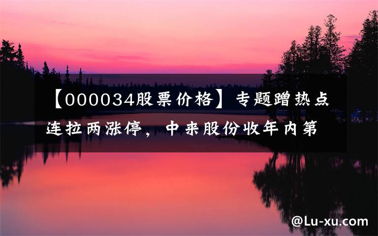 【000034股票价格】专题蹭热点连拉两涨停，中来股份收年内第四份监管关注函