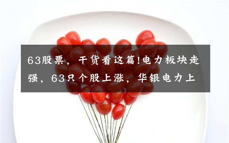 63股票，干货看这篇!电力板块走强，63只个股上涨，华银电力上涨10.0%