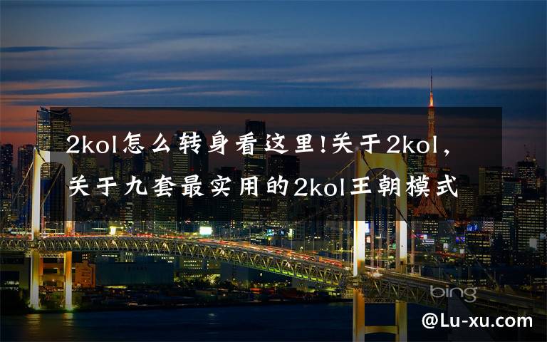 2kol怎么转身看这里!关于2kol，关于九套最实用的2kol王朝模式Q战术