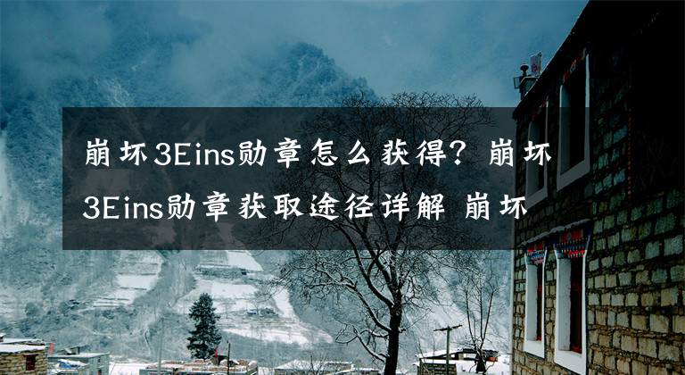 崩坏3Eins勋章怎么获得？崩坏3Eins勋章获取途径详解 崩坏3新手送100连抽在哪领攻略