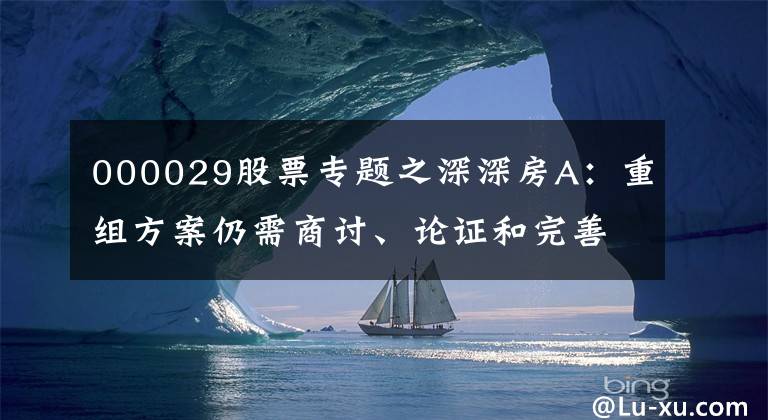 000029股票专题之深深房A：重组方案仍需商讨、论证和完善 股票继续停牌