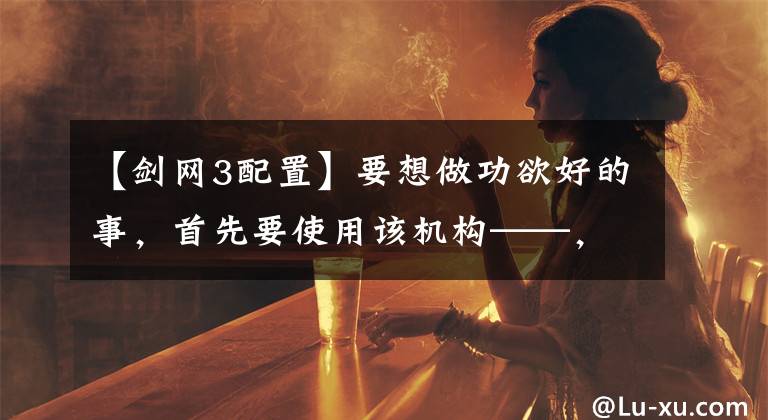 【剑网3配置】要想做功欲好的事，首先要使用该机构——，提出顺利运行剑网3的计算机配置推荐。